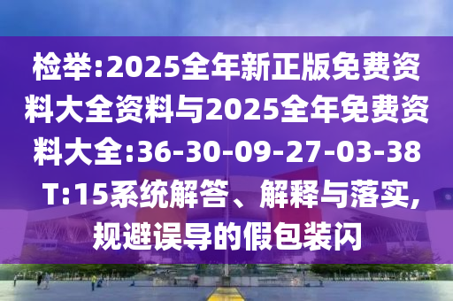 檢舉:2025全年新正版免費資料大全資料與2025全年免費資料大全:36-30-09-27-03-38 T:15系統(tǒng)解答、解釋與落實,規(guī)避誤導的假包裝閃